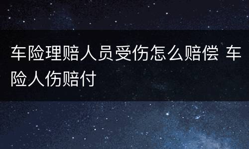 车险理赔人员受伤怎么赔偿 车险人伤赔付