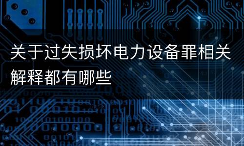 关于过失损坏电力设备罪相关解释都有哪些