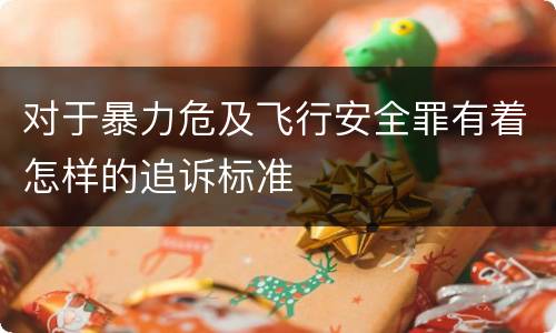 对于暴力危及飞行安全罪有着怎样的追诉标准