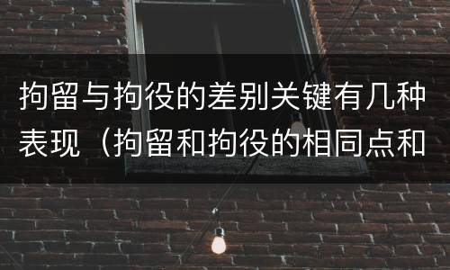 拘留与拘役的差别关键有几种表现（拘留和拘役的相同点和不同点）