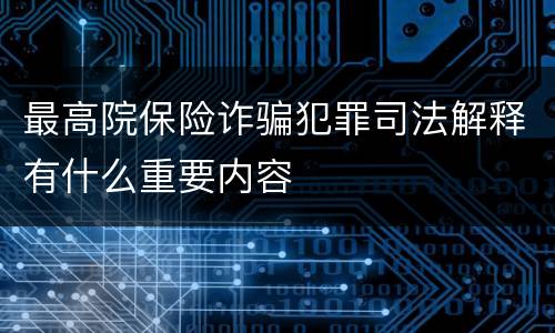 最高院保险诈骗犯罪司法解释有什么重要内容