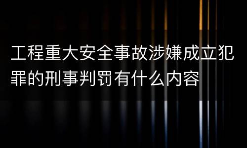 工程重大安全事故涉嫌成立犯罪的刑事判罚有什么内容