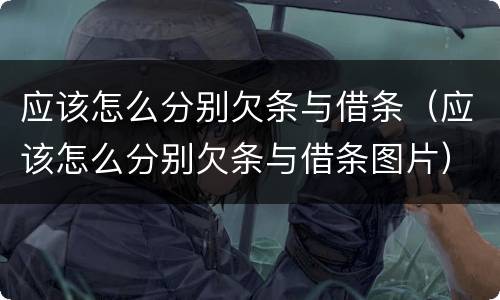 应该怎么分别欠条与借条（应该怎么分别欠条与借条图片）
