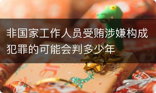 非国家工作人员受贿涉嫌构成犯罪的可能会判多少年