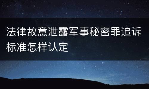 法律故意泄露军事秘密罪追诉标准怎样认定