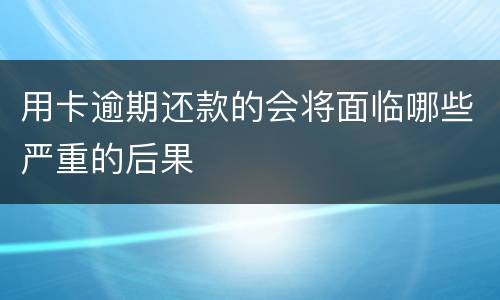 用卡逾期还款的会将面临哪些严重的后果