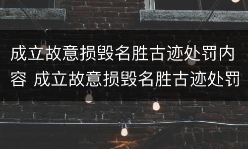 成立故意损毁名胜古迹处罚内容 成立故意损毁名胜古迹处罚内容