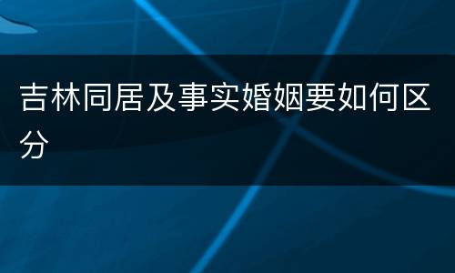 吉林同居及事实婚姻要如何区分