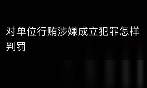 对单位行贿涉嫌成立犯罪怎样判罚