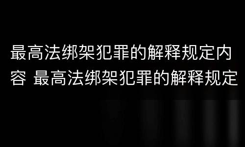 最高法绑架犯罪的解释规定内容 最高法绑架犯罪的解释规定内容包括