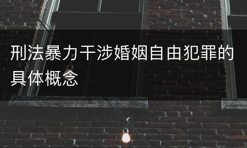 刑法暴力干涉婚姻自由犯罪的具体概念