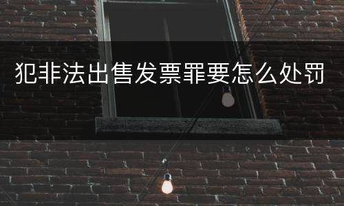 犯非法出售发票罪要怎么处罚