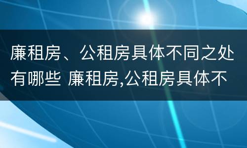 廉租房、公租房具体不同之处有哪些 廉租房,公租房具体不同之处有哪些特点