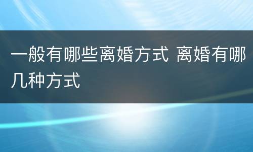 一般有哪些离婚方式 离婚有哪几种方式