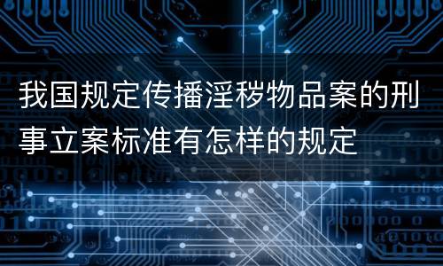 我国规定传播淫秽物品案的刑事立案标准有怎样的规定