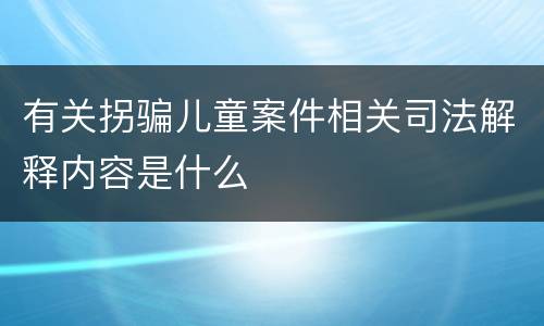 有关拐骗儿童案件相关司法解释内容是什么