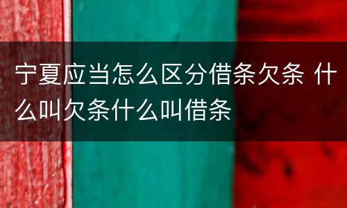 宁夏应当怎么区分借条欠条 什么叫欠条什么叫借条