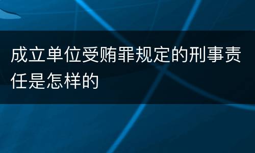 成立单位受贿罪规定的刑事责任是怎样的