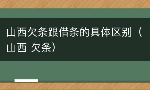 山西欠条跟借条的具体区别（山西 欠条）