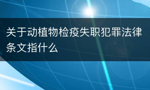 关于动植物检疫失职犯罪法律条文指什么