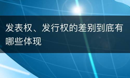 发表权、发行权的差别到底有哪些体现