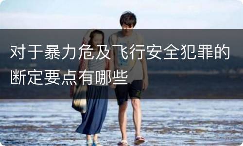 对于暴力危及飞行安全犯罪的断定要点有哪些