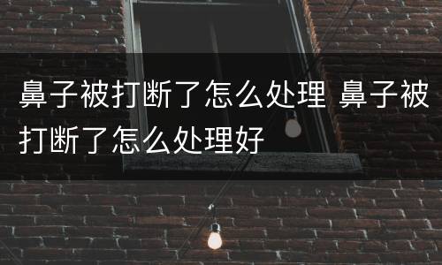 鼻子被打断了怎么处理 鼻子被打断了怎么处理好