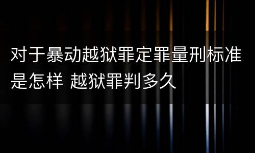 对于暴动越狱罪定罪量刑标准是怎样 越狱罪判多久