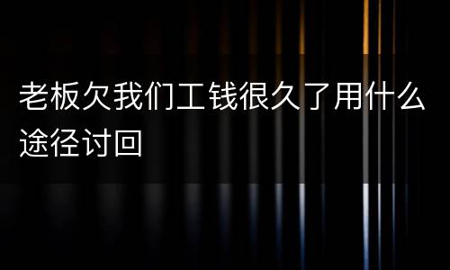 老板欠我们工钱很久了用什么途径讨回