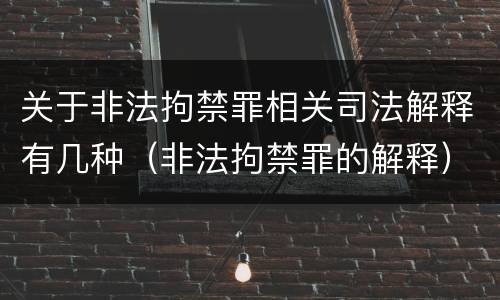 关于非法拘禁罪相关司法解释有几种（非法拘禁罪的解释）