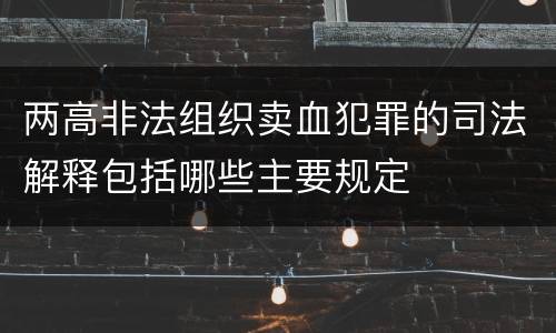 两高非法组织卖血犯罪的司法解释包括哪些主要规定