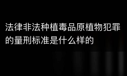法律非法种植毒品原植物犯罪的量刑标准是什么样的