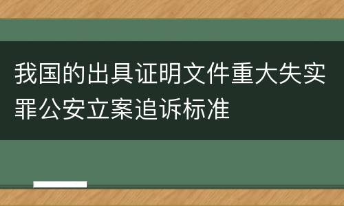 我国的出具证明文件重大失实罪公安立案追诉标准