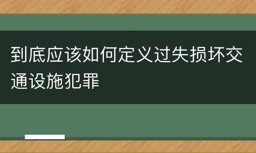 到底应该如何定义过失损坏交通设施犯罪