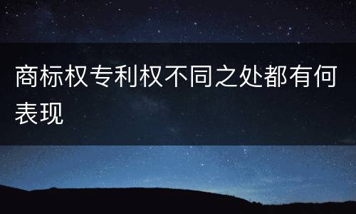 商标权专利权不同之处都有何表现