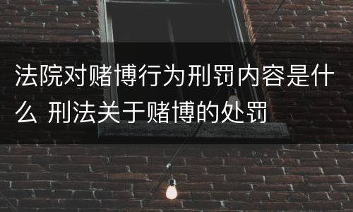 法院对赌博行为刑罚内容是什么 刑法关于赌博的处罚