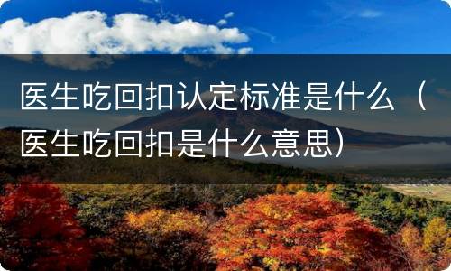 医生吃回扣认定标准是什么（医生吃回扣是什么意思）