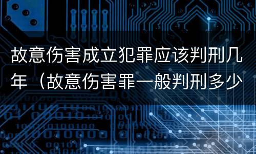 故意伤害成立犯罪应该判刑几年（故意伤害罪一般判刑多少年）