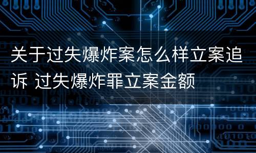 关于过失爆炸案怎么样立案追诉 过失爆炸罪立案金额