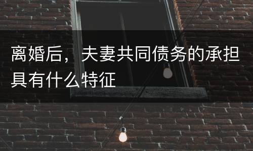 离婚后，夫妻共同债务的承担具有什么特征