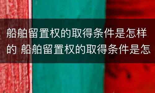 船舶留置权的取得条件是怎样的 船舶留置权的取得条件是怎样的呢