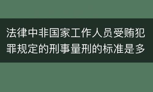 法律中非国家工作人员受贿犯罪规定的刑事量刑的标准是多少