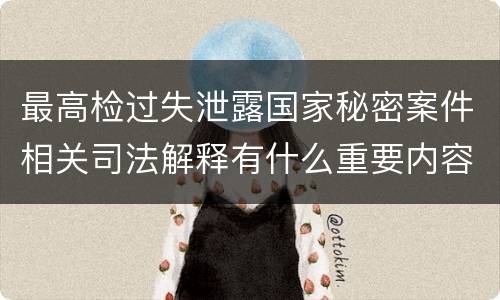 最高检过失泄露国家秘密案件相关司法解释有什么重要内容