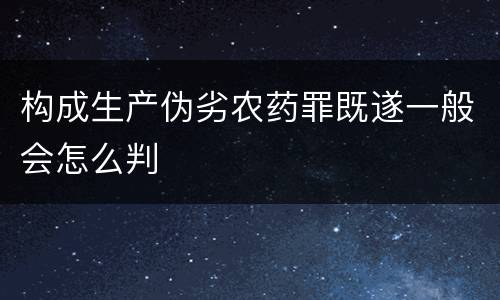 构成生产伪劣农药罪既遂一般会怎么判