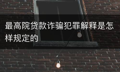 最高院贷款诈骗犯罪解释是怎样规定的