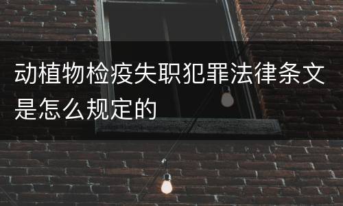 动植物检疫失职犯罪法律条文是怎么规定的