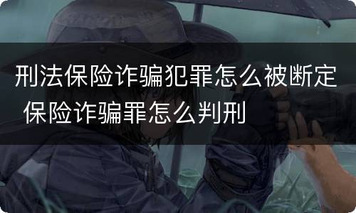 刑法保险诈骗犯罪怎么被断定 保险诈骗罪怎么判刑