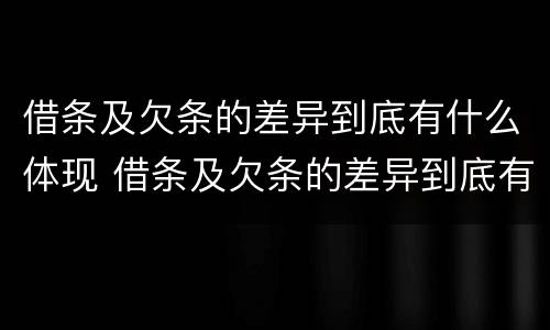 借条及欠条的差异到底有什么体现 借条及欠条的差异到底有什么体现呢