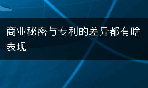 商业秘密与专利的差异都有啥表现