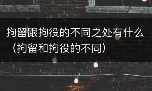 拘留跟拘役的不同之处有什么（拘留和拘役的不同）